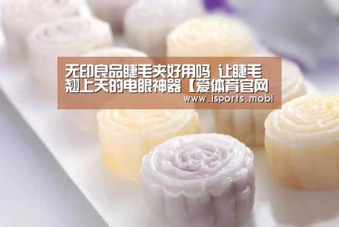 无印良品睫毛夹好用吗 让睫毛翘上天的电眼神器【爱体育官网】(图1) 爱体育官网