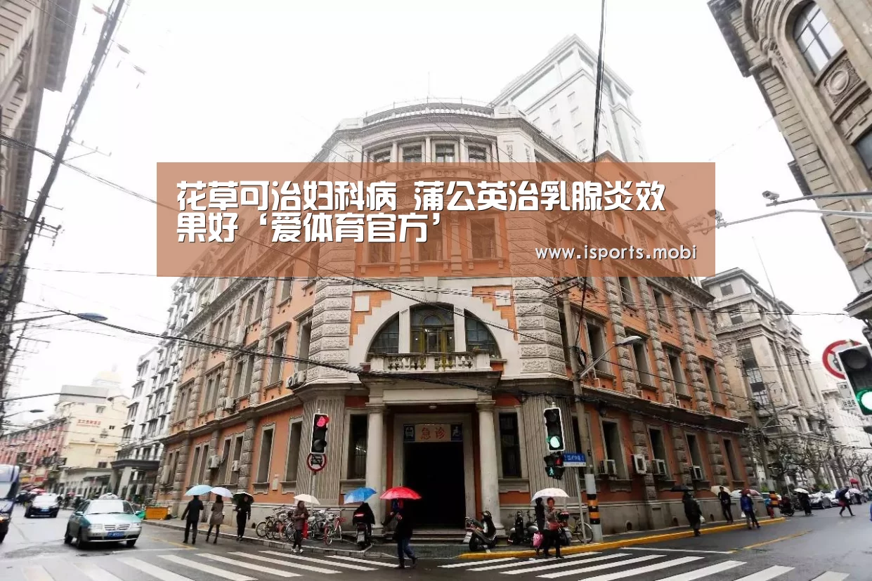 花草可治妇科病 蒲公英治乳腺炎效果好‘爱体育官方’(图1) 爱体育官方